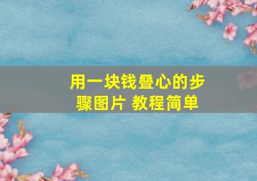 用一块钱叠心的步骤图片 教程简单